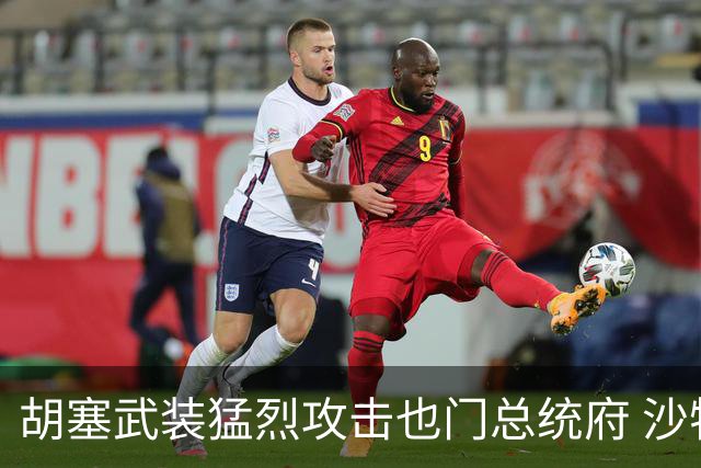 胡塞武装猛烈攻击也门总统府 沙特紧急应对