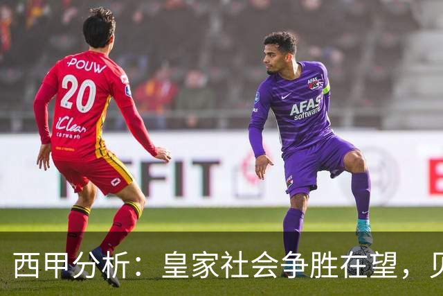 西甲分析：皇家社会争胜在望，贝蒂斯力求反弹